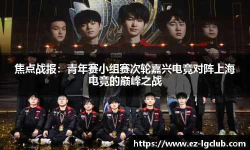 焦点战报：青年赛小组赛次轮嘉兴电竞对阵上海电竞的巅峰之战